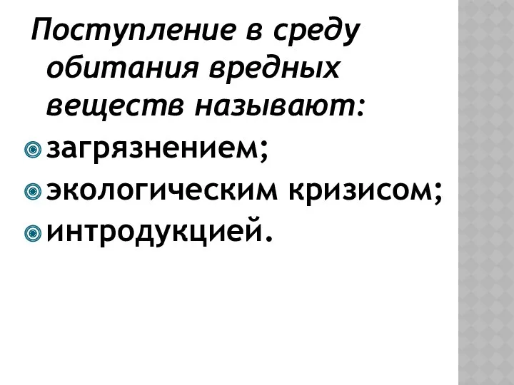 Поступление в среду обитания вредных веществ называют: загрязнением; экологическим кризисом; интродукцией.