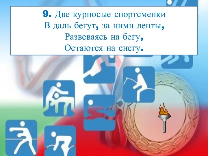 9. Две курносые спортсменки В даль бегут, за ними ленты, Развеваясь на бегу, Остаются на снегу.