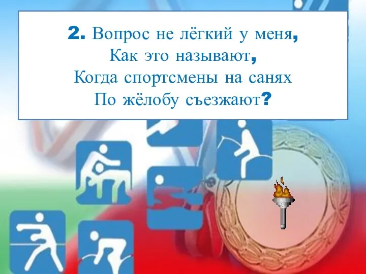 2. Вопрос не лёгкий у меня, Как это называют, Когда спортсмены на санях По жёлобу съезжают?