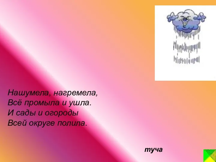 Нашумела, нагремела, Всё промыла и ушла. И сады и огороды Всей округе полила. туча