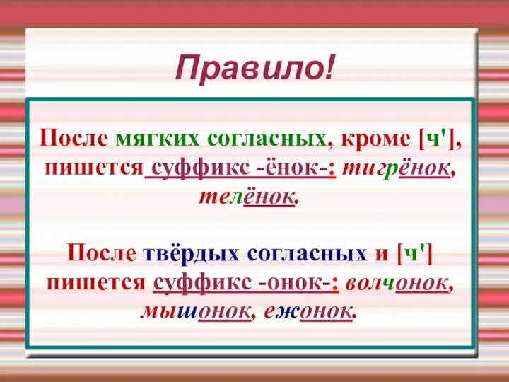 Правило! После мягких согласных, кроме [ч'], пишется суффикс -ёнок-: тигрёнок,