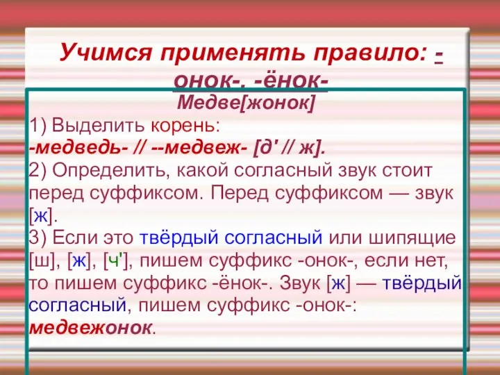 Учимся применять правило: -онок-, -ёнок- Медве[жонок] 1) Выделить корень: -медведь-