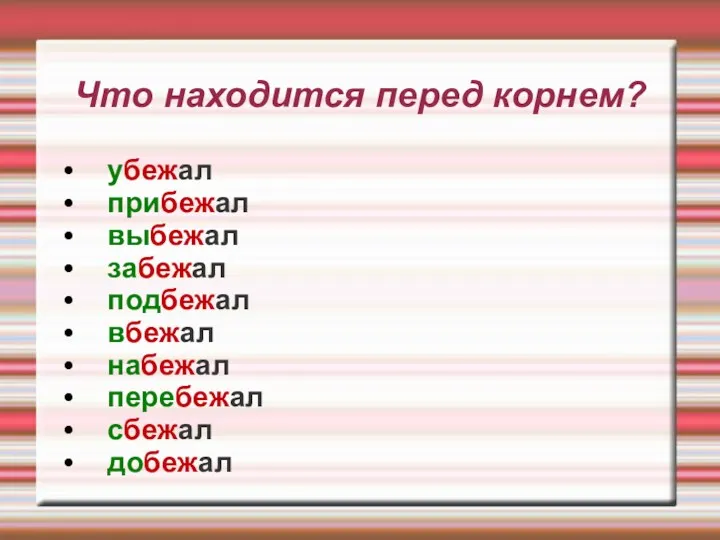 Что находится перед корнем? убежал прибежал выбежал забежал подбежал вбежал набежал перебежал сбежал добежал