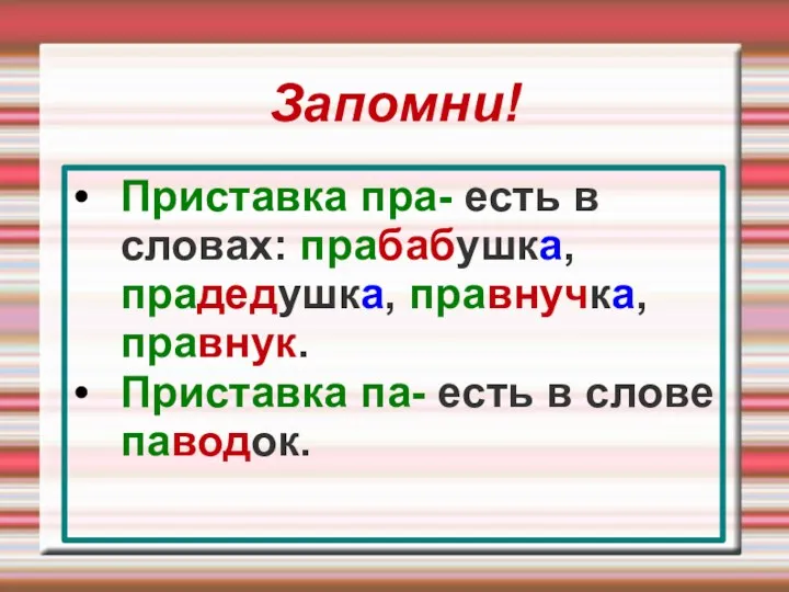 Запомни! Приставка пра- есть в словах: прабабушка, прадедушка, правнучка, правнук. Приставка па- есть в слове паводок.