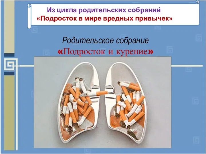 Из цикла родительских собраний «Подросток в мире вредных привычек» Родительское собрание «Подросток и курение»