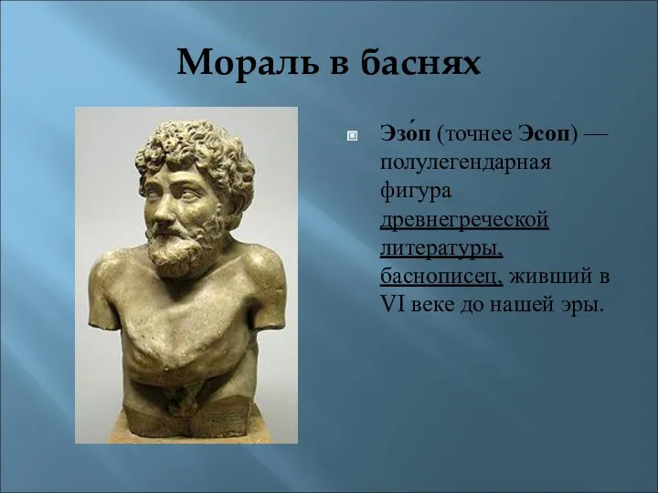 Мораль в баснях Эзо́п (точнее Эсоп) — полулегендарная фигура древнегреческой литературы, баснописец, живший