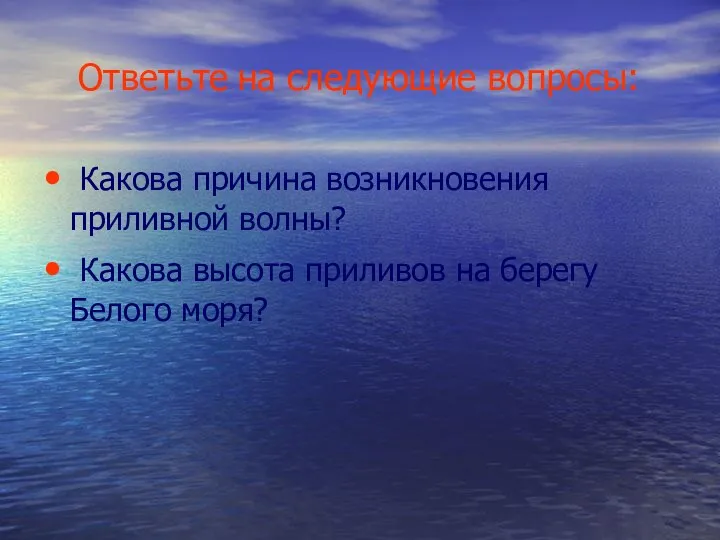 Ответьте на следующие вопросы: Какова причина возникновения приливной волны? Какова высота приливов на берегу Белого моря?