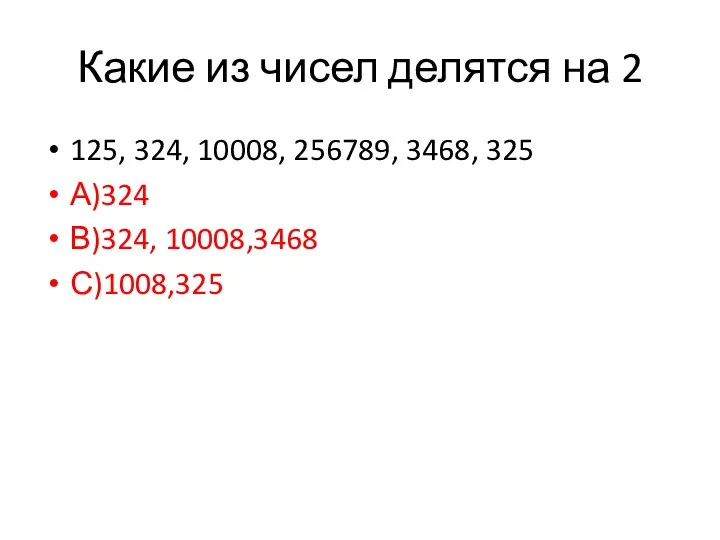 Какие из чисел делятся на 2 125, 324, 10008, 256789, 3468, 325 А)324 В)324, 10008,3468 С)1008,325