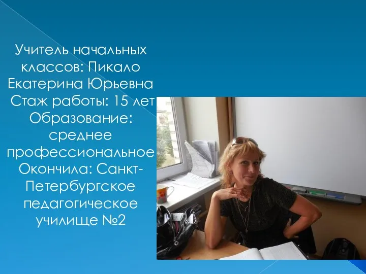 Учитель начальных классов: Пикало Екатерина Юрьевна Стаж работы: 15 лет