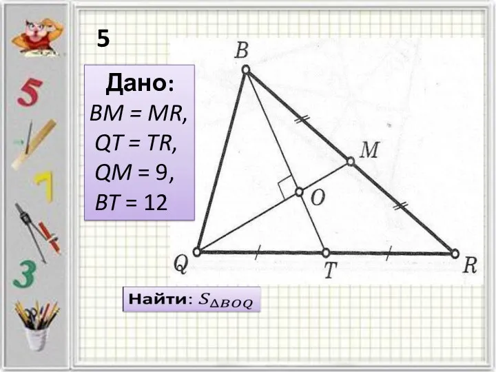 Дано: BM = MR, QT = TR, QM = 9, BT = 12 5