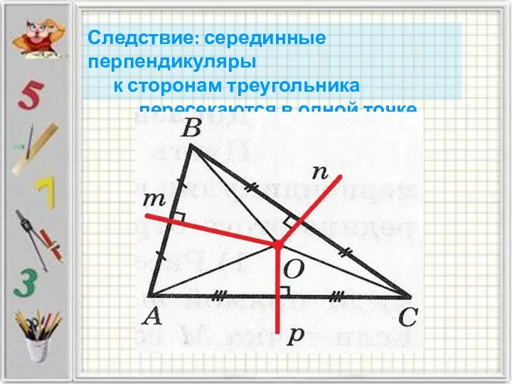 Следствие: серединные перпендикуляры к сторонам треугольника пересекаются в одной точке