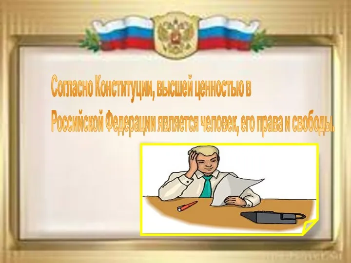 Согласно Конституции, высшей ценностью в Российской Федерации является человек, его права и свободы.