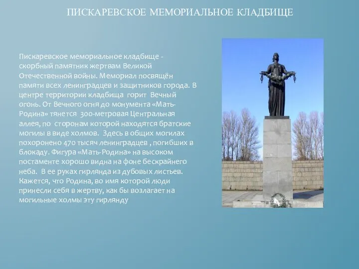 Пискаревское мемориальное кладбище Пискаревское мемориальное кладбище - скорбный памятник жертвам Великой Отечественной войны.