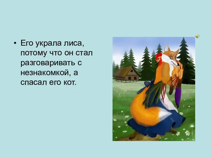 Его украла лиса, потому что он стал разговаривать с незнакомкой, а спасал его кот.