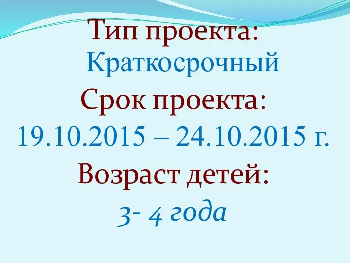 Тип проекта: Краткосрочный Срок проекта: 19.10.2015 – 24.10.2015 г. Возраст детей: 3- 4 года