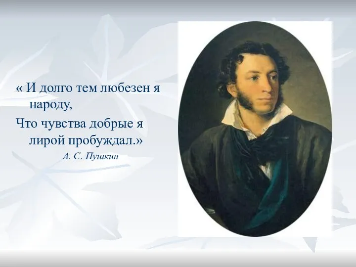 « И долго тем любезен я народу, Что чувства добрые я лирой пробуждал.» А. С. Пушкин