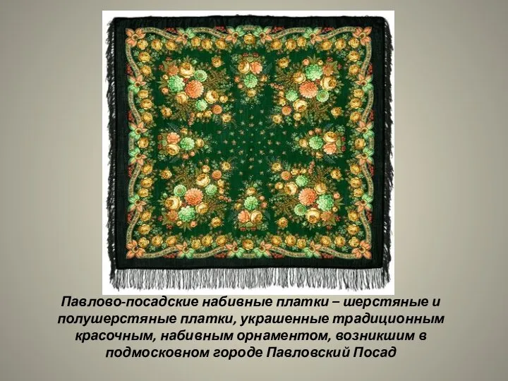 Павлово-посадские набивные платки – шерстяные и полушерстяные платки, украшенные традиционным красочным, набивным орнаментом,