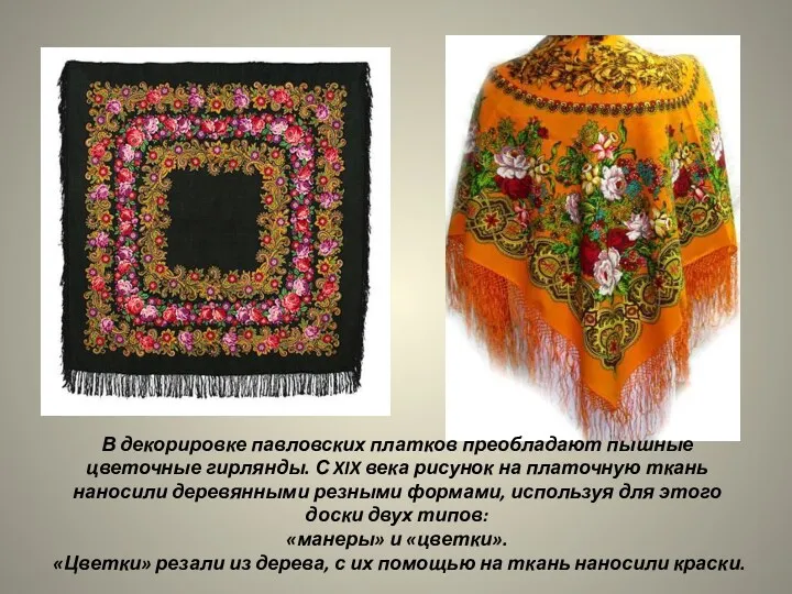 В декорировке павловских платков преобладают пышные цветочные гирлянды. С XIX века рисунок на