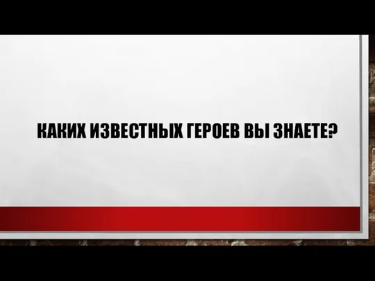 Каких известных героев вы знаете?