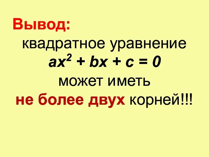 Вывод: квадратное уравнение ax2 + bx + c = 0 может иметь не более двух корней!!!