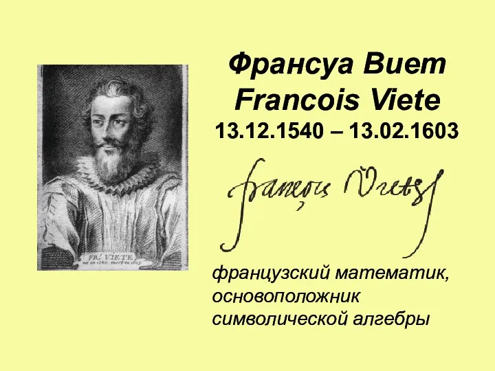 Франсуа Виет Francois Viete 13.12.1540 – 13.02.1603 французский математик, основоположник символической алгебры