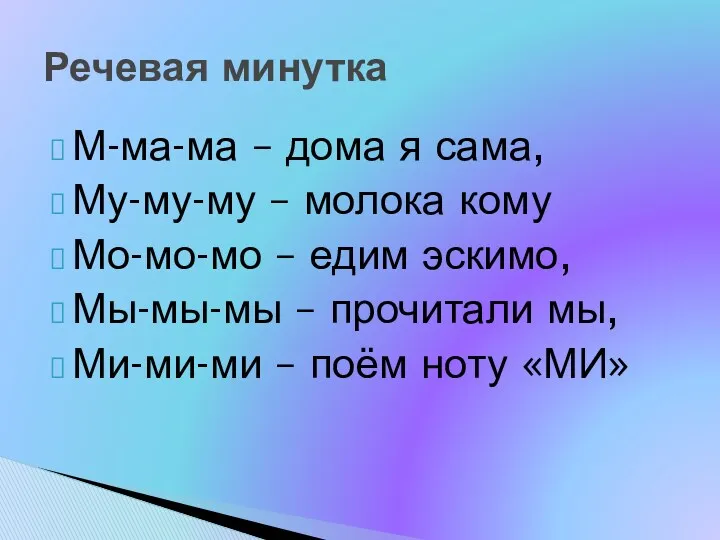 М-ма-ма – дома я сама, Му-му-му – молока кому Мо-мо-мо