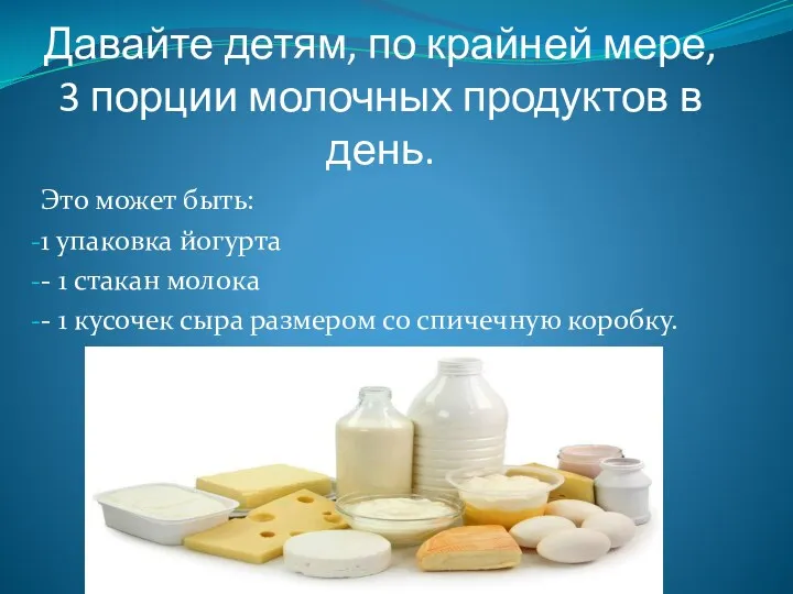 Давайте детям, по крайней мере, 3 порции молочных продуктов в день. Это может