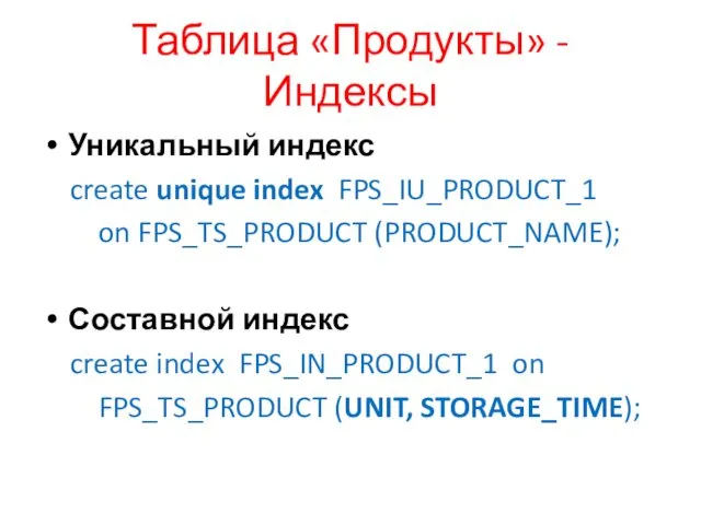 Таблица «Продукты» - Индексы Уникальный индекс create unique index FPS_IU_PRODUCT_1 on FPS_TS_PRODUCT (PRODUCT_NAME);
