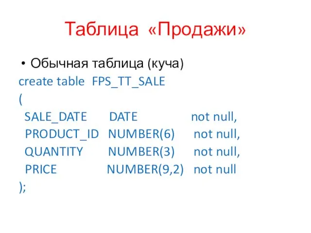 Таблица «Продажи» Обычная таблица (куча) create table FPS_TT_SALE ( SALE_DATE DATE not null,