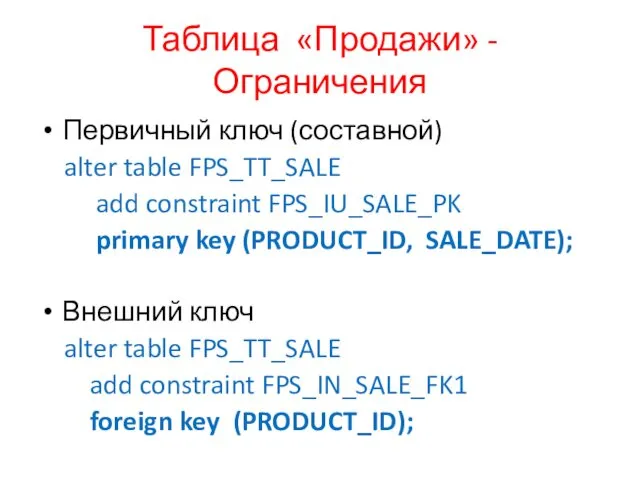 Таблица «Продажи» - Ограничения Первичный ключ (составной) alter table FPS_TT_SALE add constraint FPS_IU_SALE_PK