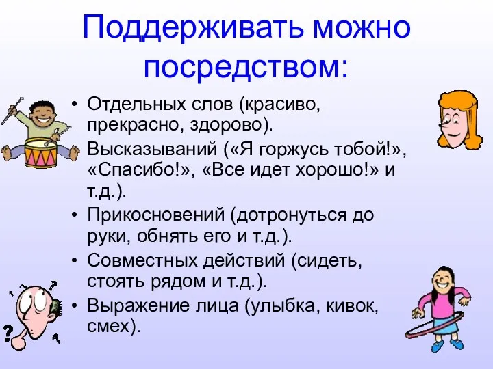 Поддерживать можно посредством: Отдельных слов (красиво, прекрасно, здорово). Высказываний («Я