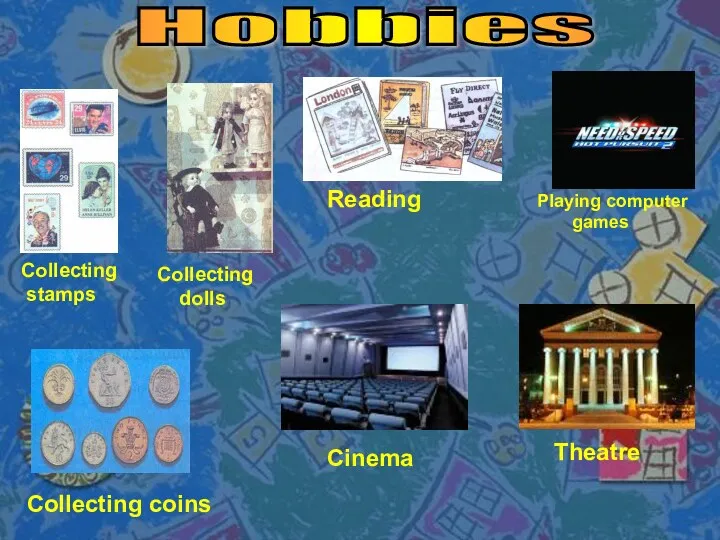 Hobbies Collecting stamps Collecting dolls Reading Playing computer games Collecting coins Cinema Theatre