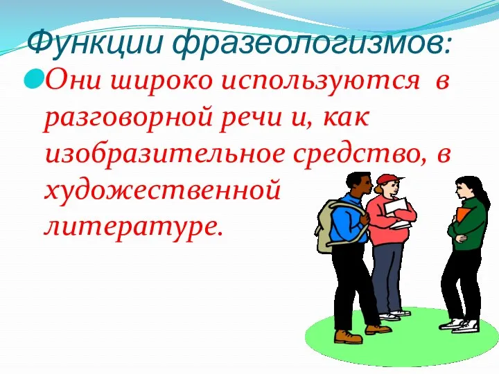 Функции фразеологизмов: Они широко используются в разговорной речи и, как изобразительное средство, в художественной литературе.