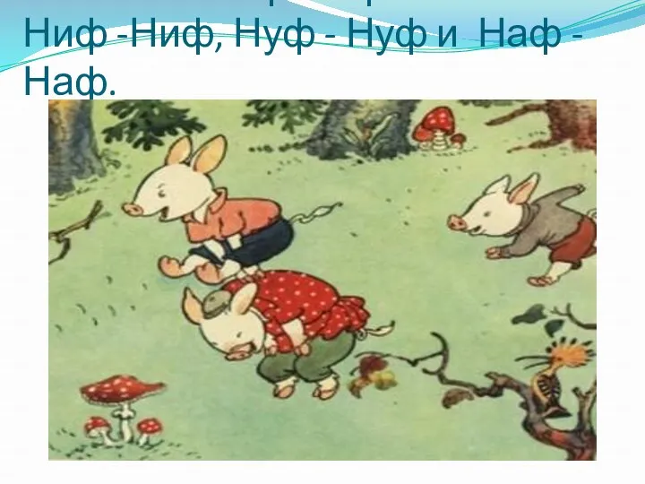 Жили-были три поросенка: Ниф -Ниф, Нуф - Нуф и Наф -Наф.