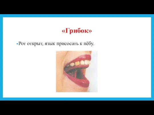 «Грибок» Рот открыт, язык присосать к нёбу.