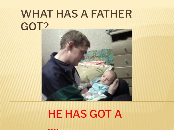 What has a father got? He has got a ….