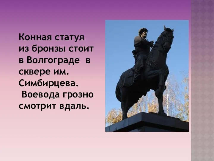 Конная статуя из бронзы стоит в Волгограде в сквере им. Симбирцева. Воевода грозно смотрит вдаль.
