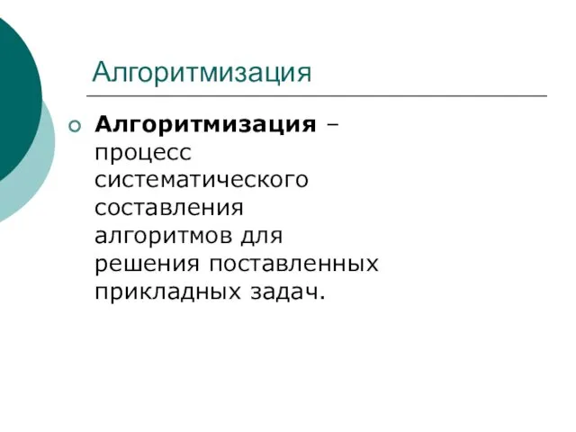 Алгоритмизация Алгоритмизация – процесс систематического составления алгоритмов для решения поставленных прикладных задач.