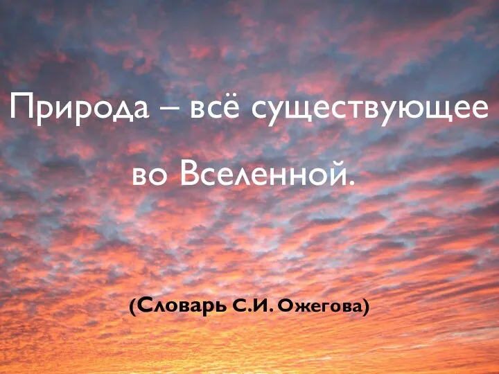 Природа – всё существующее во Вселенной. (Словарь С.И. Ожегова)