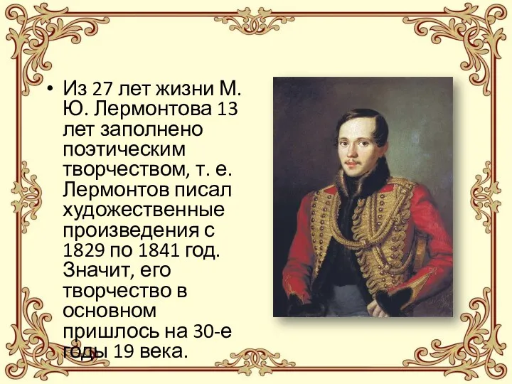 Из 27 лет жизни М. Ю. Лермонтова 13 лет заполнено поэтическим творчеством, т.