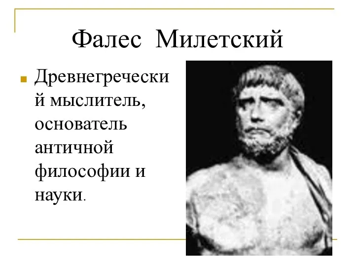 Фалес Милетский Древнегреческий мыслитель, основатель античной философии и науки.