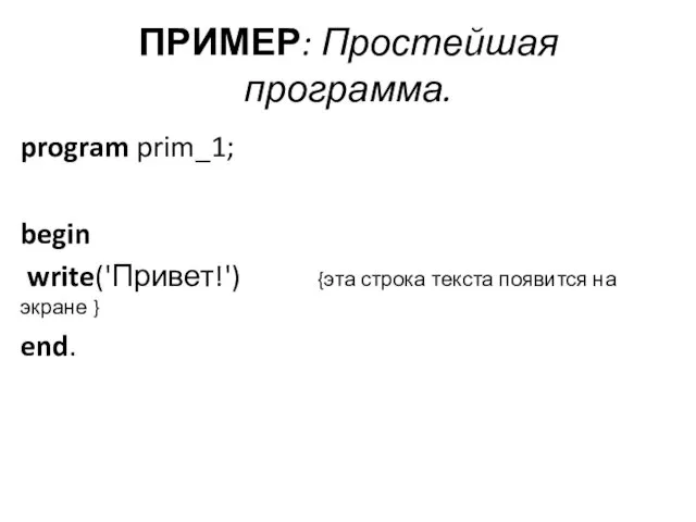 ПРИМЕР: Простейшая программа. program prim_1; begin write('Привет!') {эта строка текста появится на экране } end.