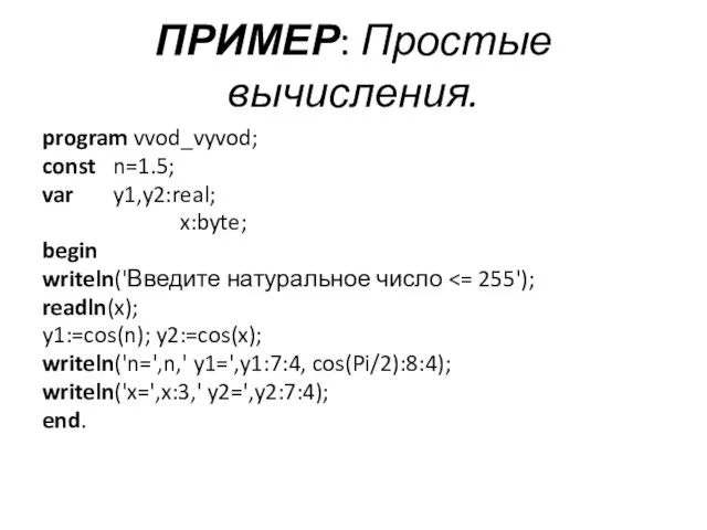ПРИМЕР: Простые вычисления. program vvod_vyvod; const n=1.5; var y1,y2:real; x:byte; begin writeln('Введите натуральное