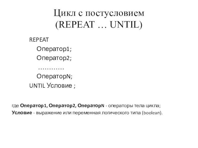 Цикл с постусловием (REPEAT … UNTIL) REPEAT Оператор1; Оператор2; ………… ОператорN; UNTIL Условие