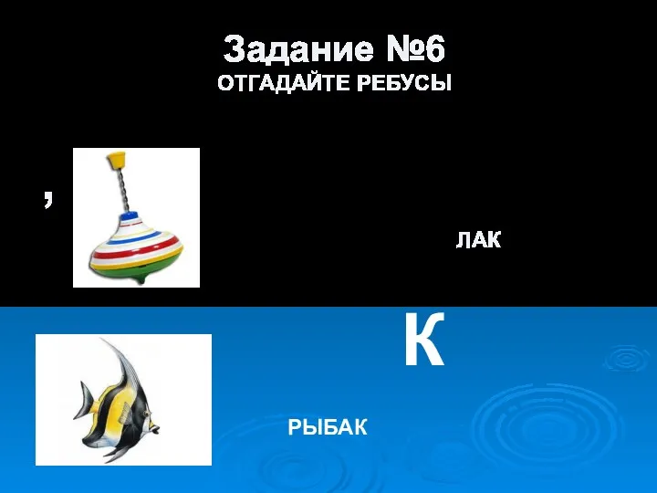 Задание №6 ОТГАДАЙТЕ РЕБУСЫ , К ЛАК К РЫБАК