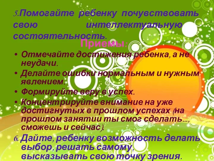 5.Помогайте ребенку почувствовать свою интеллектуальную состоятельность. Приемы: Отмечайте достижения ребенка,