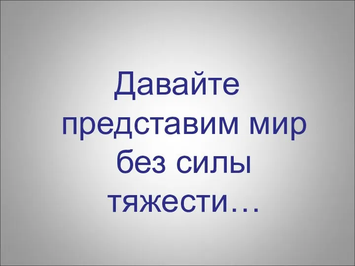 Давайте представим мир без силы тяжести…