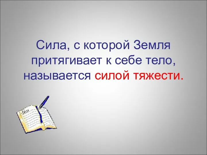 Сила, с которой Земля притягивает к себе тело, называется силой тяжести.