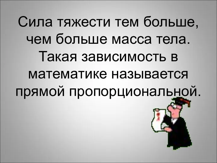 Сила тяжести тем больше, чем больше масса тела. Такая зависимость в математике называется прямой пропорциональной.