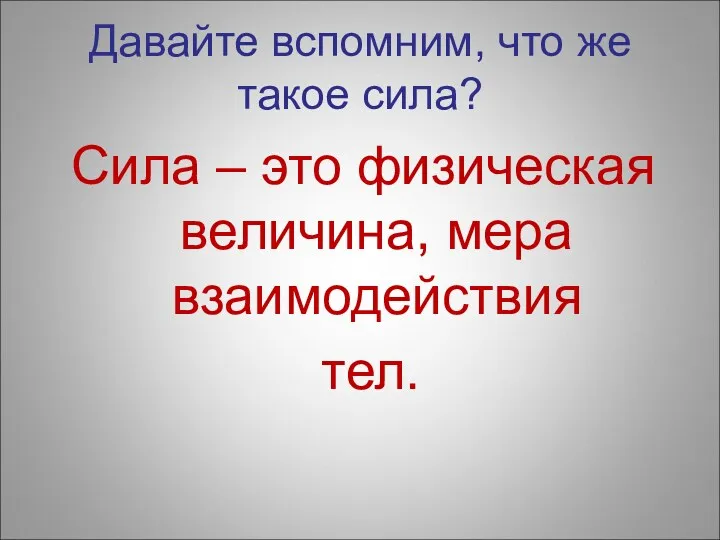 Давайте вспомним, что же такое сила? Сила – это физическая величина, мера взаимодействия тел.